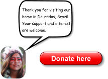 Thank you for visiting our home in Dourados, Brazil. Your support and interest are welcome. Donate here Donate here